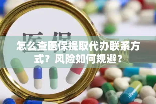 怎么查医保提取代办联系方式？风险如何规避？